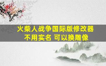 火柴人战争国际版修改器 不用实名 可以换雕像